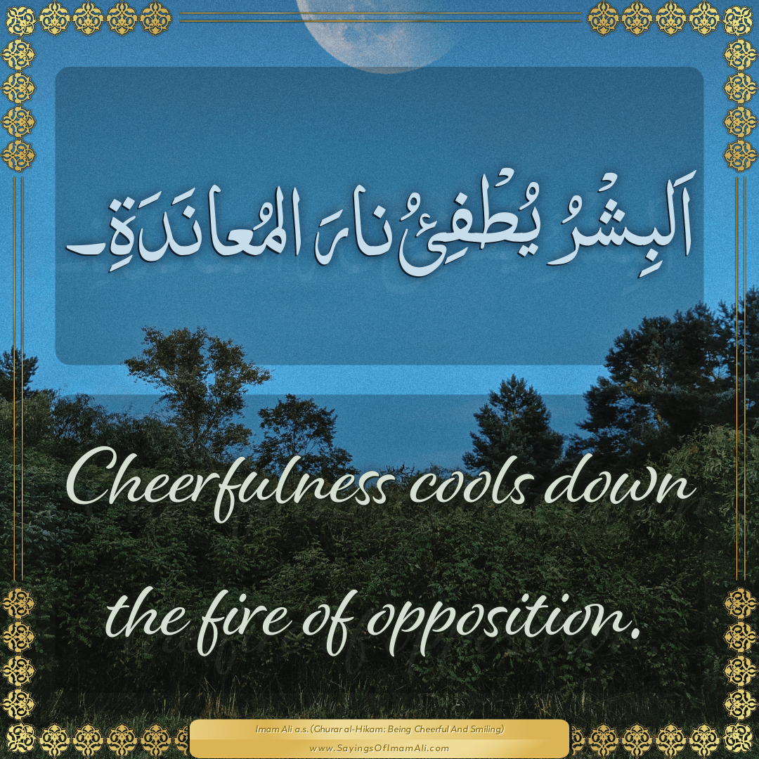 Cheerfulness cools down the fire of opposition.
